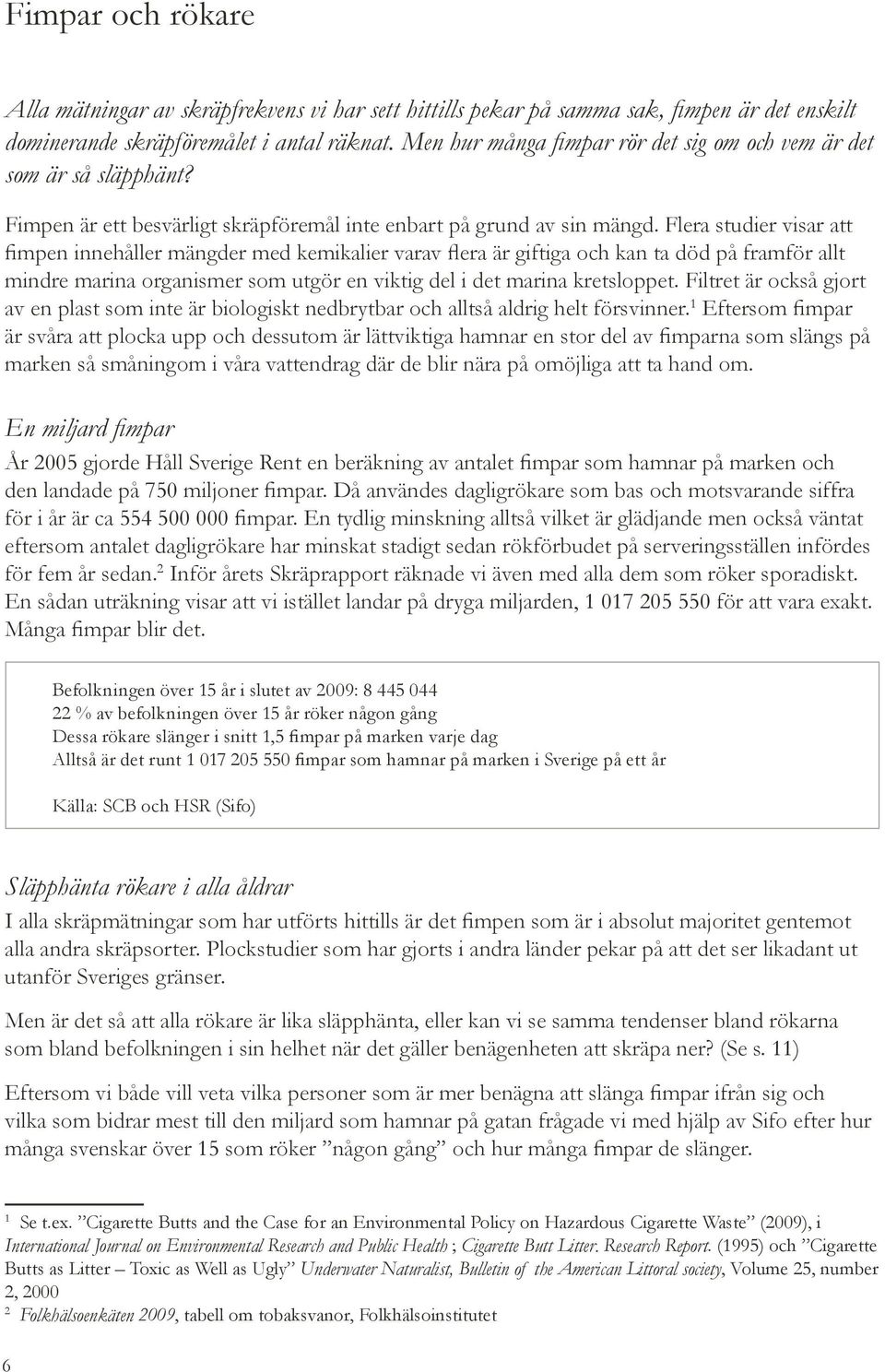 Flera studier visar att fimpen innehåller mängder med kemikalier varav flera är giftiga och kan ta död på framför allt mindre marina organismer som utgör en viktig del i det marina kretsloppet.