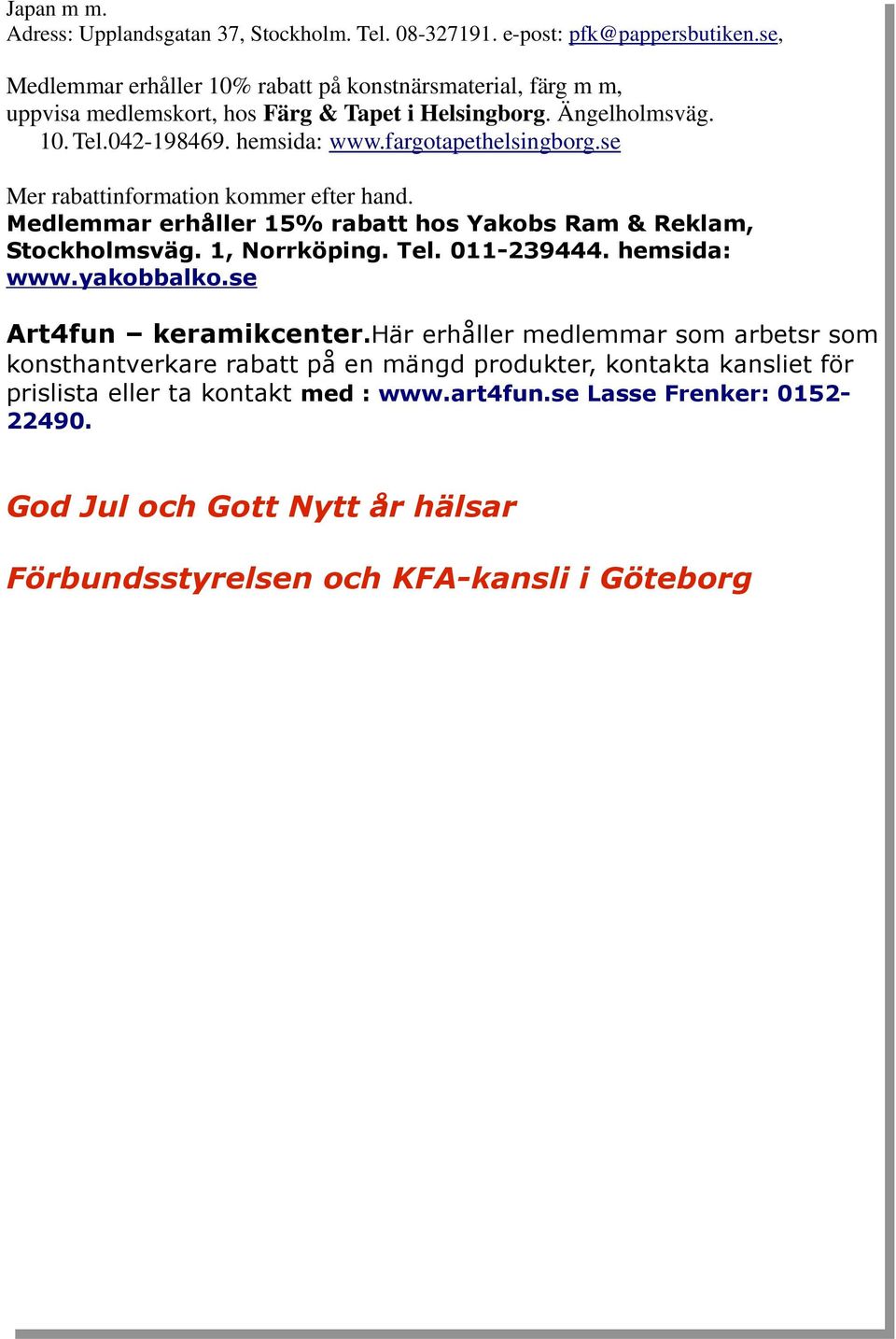 fargotapethelsingborg.se Mer rabattinformation kommer efter hand. Medlemmar erhåller 15% rabatt hos Yakobs Ram & Reklam, Stockholmsväg. 1, Norrköping. Tel. 011-239444. hemsida: www.