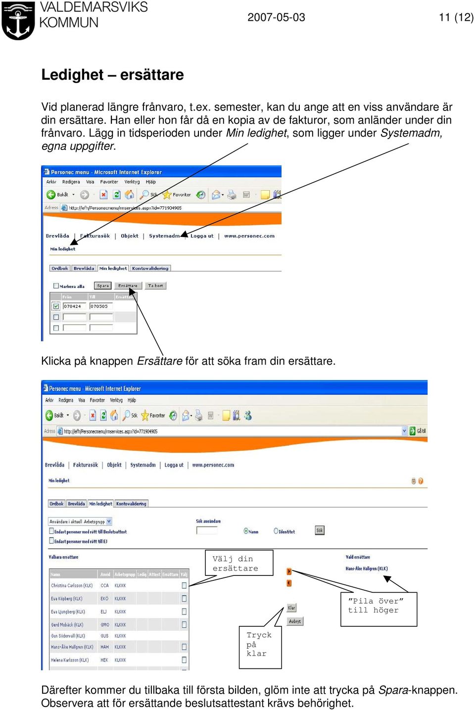 Lägg in tidsperioden under Min ledighet, som ligger under Systemadm, egna uppgifter.