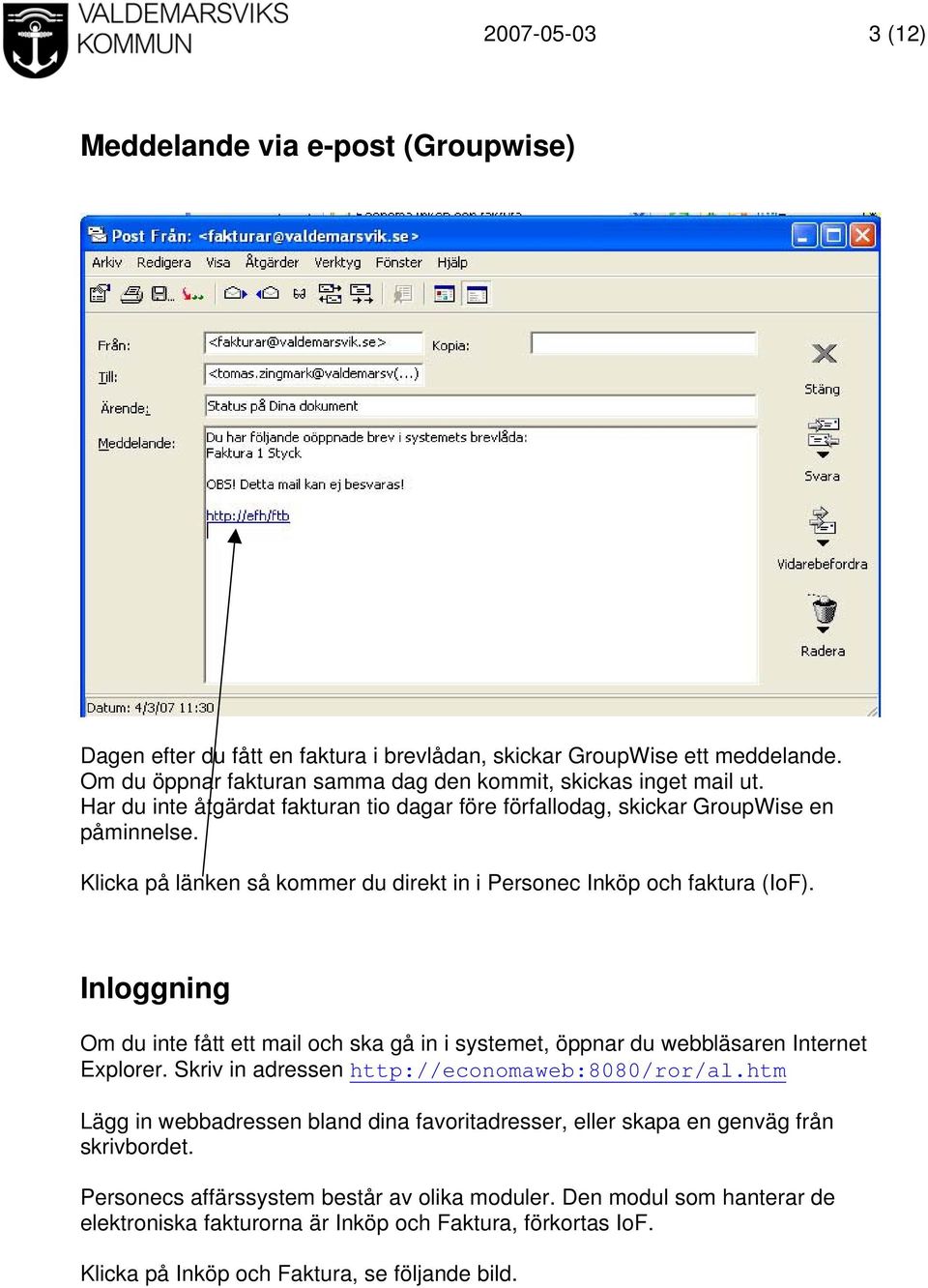 Inloggning Om du inte fått ett mail och ska gå in i systemet, öppnar du webbläsaren Internet Explorer. Skriv in adressen http://economaweb:8080/ror/al.