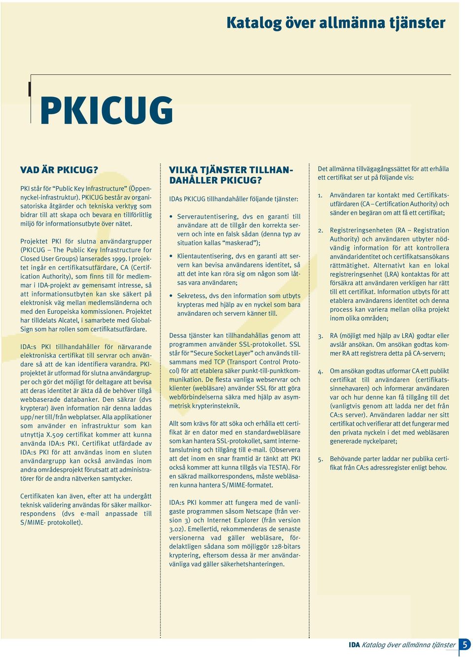 Projektet PKI för slutna användargrupper (PKICUG The Public Key Infrastructure for Closed User Groups) lanserades 1999.