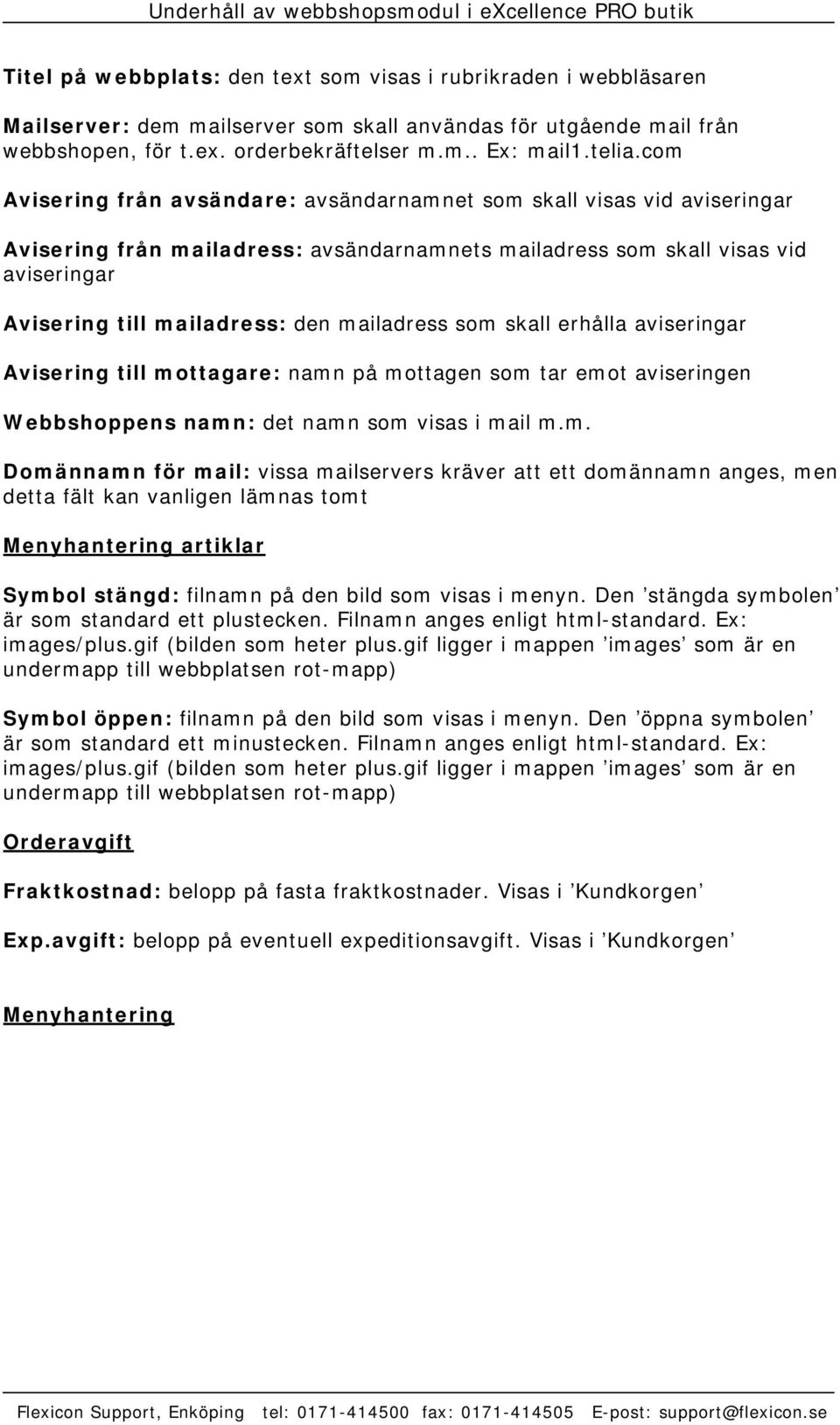 mailadress som skall erhålla aviseringar Avisering till mottagare: namn på mottagen som tar emot aviseringen Webbshoppens namn: det namn som visas i mail m.m. Domännamn för mail: vissa mailservers kräver att ett domännamn anges, men detta fält kan vanligen lämnas tomt Menyhantering artiklar Symbol stängd: filnamn på den bild som visas i menyn.