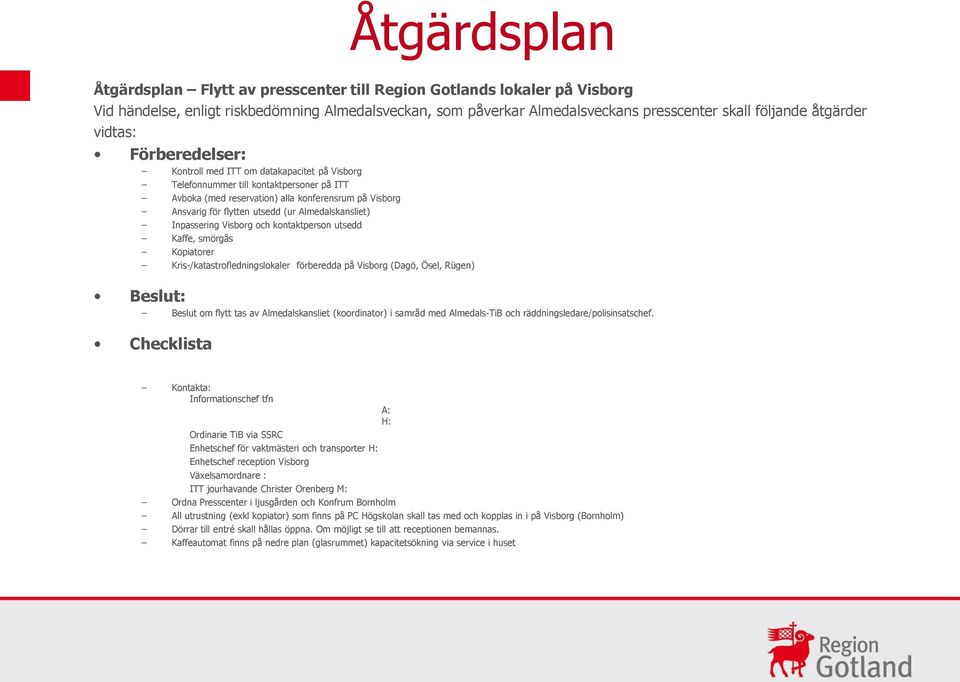 utsedd (ur Almedalskansliet) Inpassering Visborg och kontaktperson utsedd Kaffe, smörgås Kopiatorer Kris-/katastrofledningslokaler förberedda på Visborg (Dagö, Ösel, Rügen) Beslut: Beslut om flytt