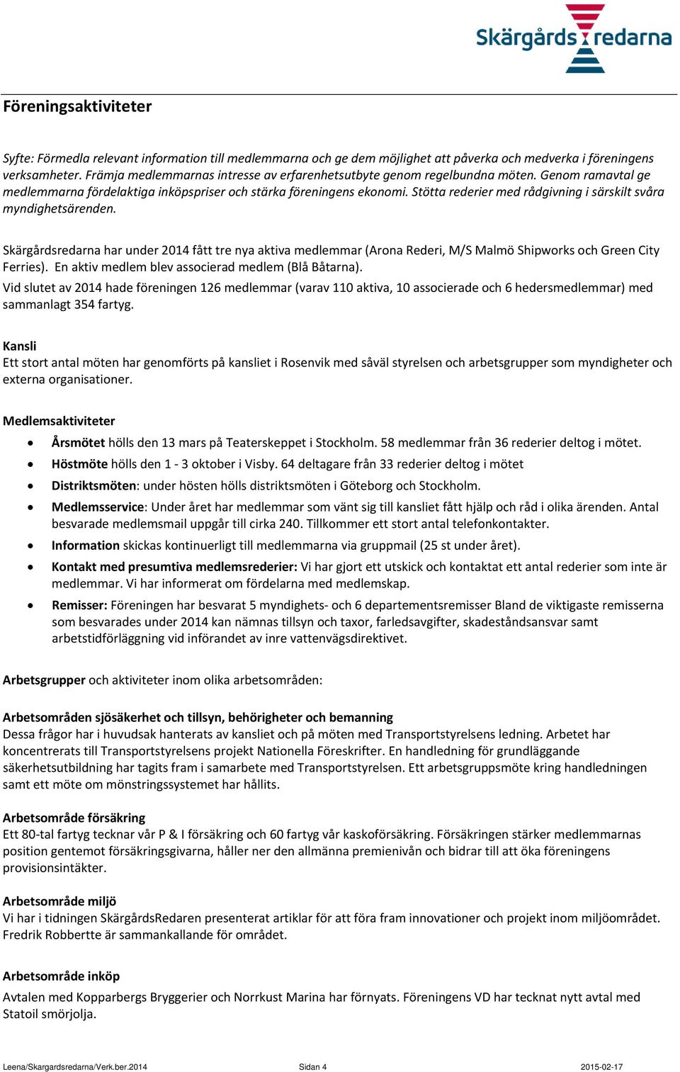 Stötta rederier med rådgivning i särskilt svåra myndighetsärenden. Skärgårdsredarna har under 2014 fått tre nya aktiva medlemmar (Arona Rederi, M/S Malmö Shipworks och Green City Ferries).