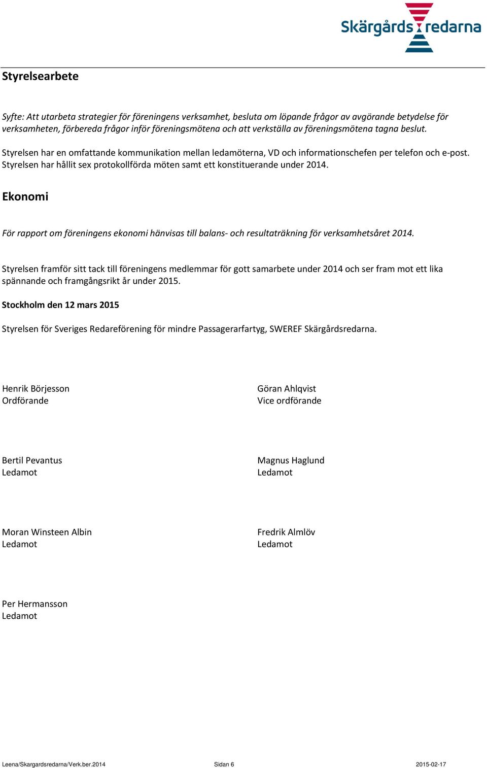 Styrelsen har hållit sex protokollförda möten samt ett konstituerande under 2014. Ekonomi För rapport om föreningens ekonomi hänvisas till balans och resultaträkning för verksamhetsåret 2014.