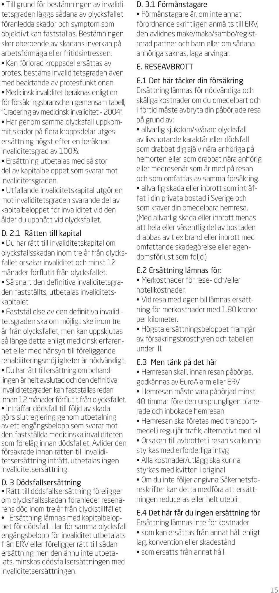 Medicinsk invaliditet beräknas enligt en för försäkringsbranschen gemensam tabell; Gradering av medicinsk invaliditet - 2004.