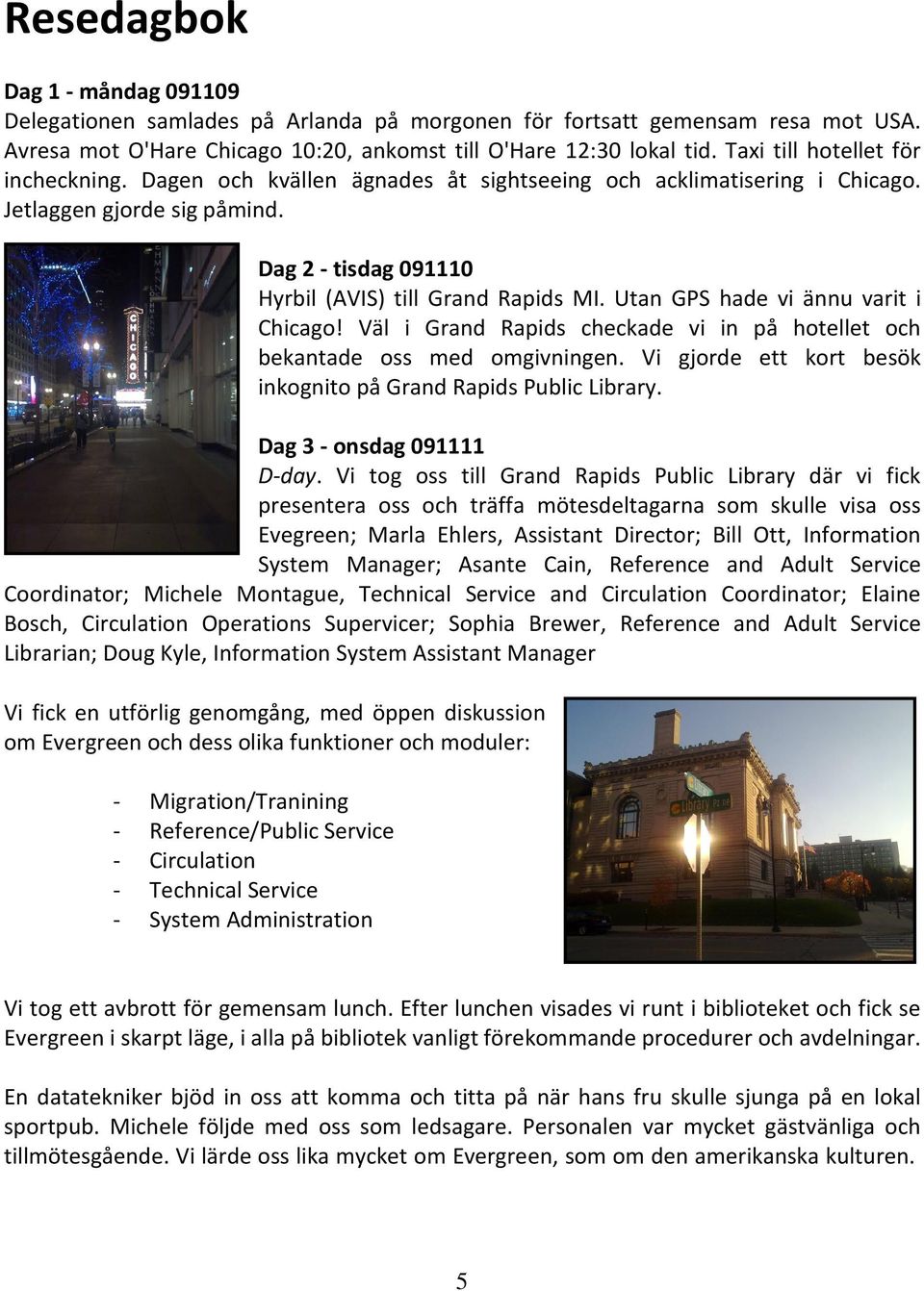 Utan GPS hade vi ännu varit i Chicago! Väl i Grand Rapids checkade vi in på hotellet och bekantade oss med omgivningen. Vi gjorde ett kort besök inkognito på Grand Rapids Public Library.