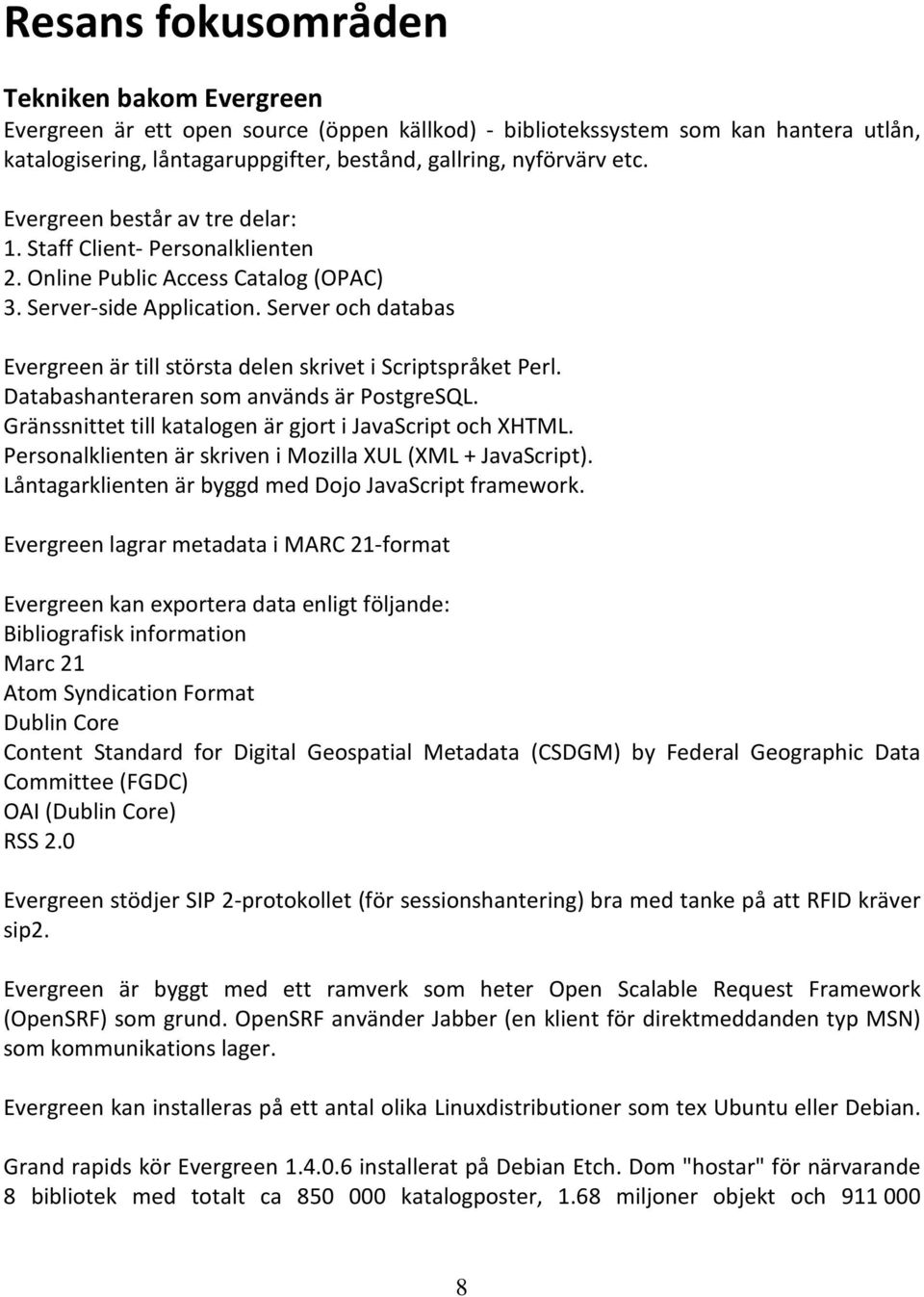 Server och databas Evergreen är till största delen skrivet i Scriptspråket Perl. Databashanteraren som används är PostgreSQL. Gränssnittet till katalogen är gjort i JavaScript och XHTML.