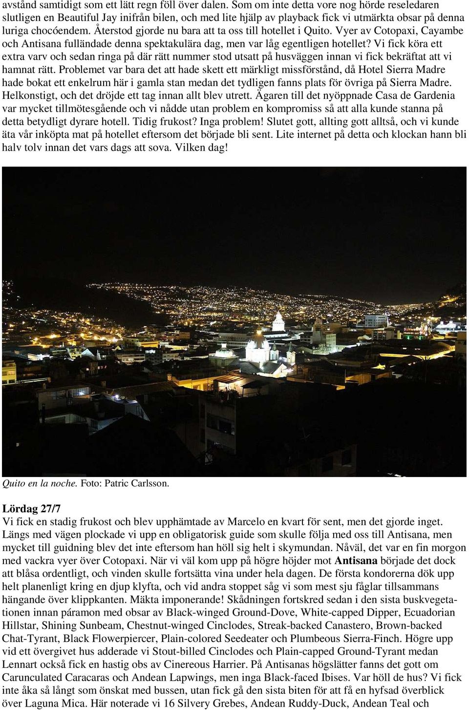 Återstod gjorde nu bara att ta oss till hotellet i Quito. Vyer av Cotopaxi, Cayambe och Antisana fulländade denna spektakulära dag, men var låg egentligen hotellet?