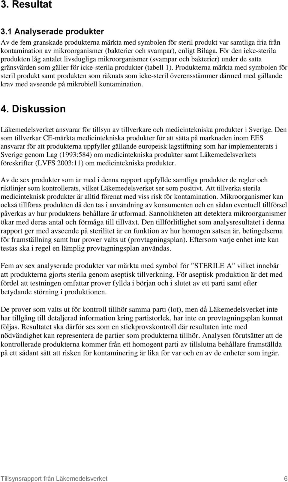 För den icke-sterila produkten låg antalet livsdugliga mikroorganismer (svampar och bakterier) under de satta gränsvärden som gäller för icke-sterila produkter (tabell 1).