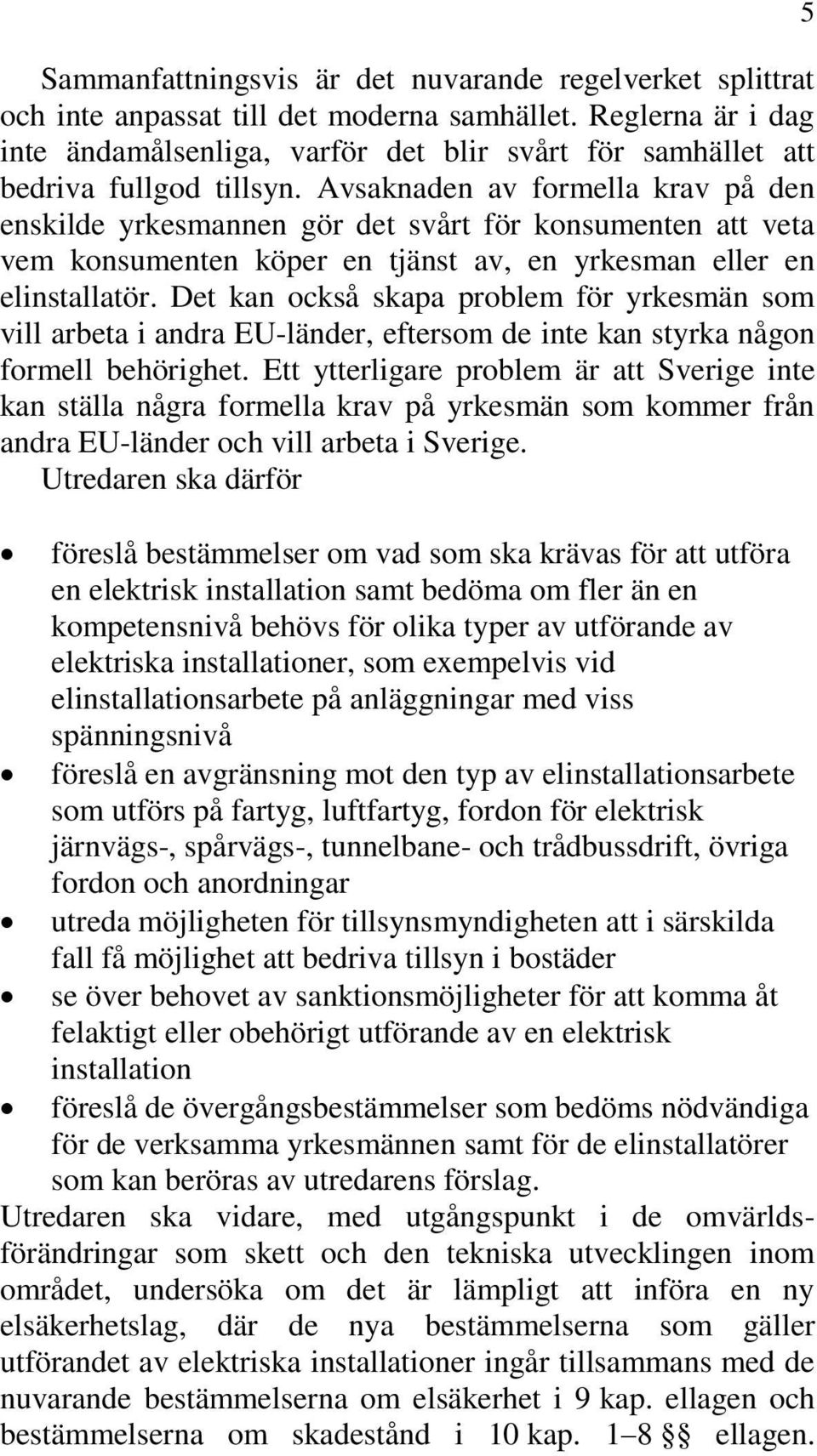 Avsaknaden av formella krav på den enskilde yrkesmannen gör det svårt för konsumenten att veta vem konsumenten köper en tjänst av, en yrkesman eller en elinstallatör.