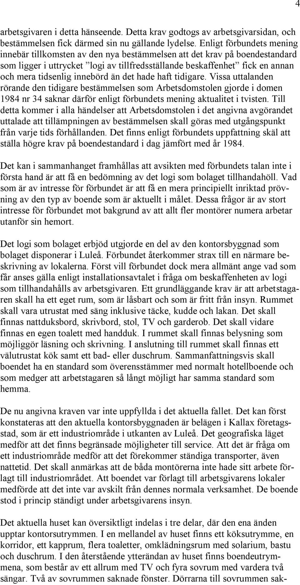 innebörd än det hade haft tidigare. Vissa uttalanden rörande den tidigare bestämmelsen som Arbetsdomstolen gjorde i domen 1984 nr 34 saknar därför enligt förbundets mening aktualitet i tvisten.