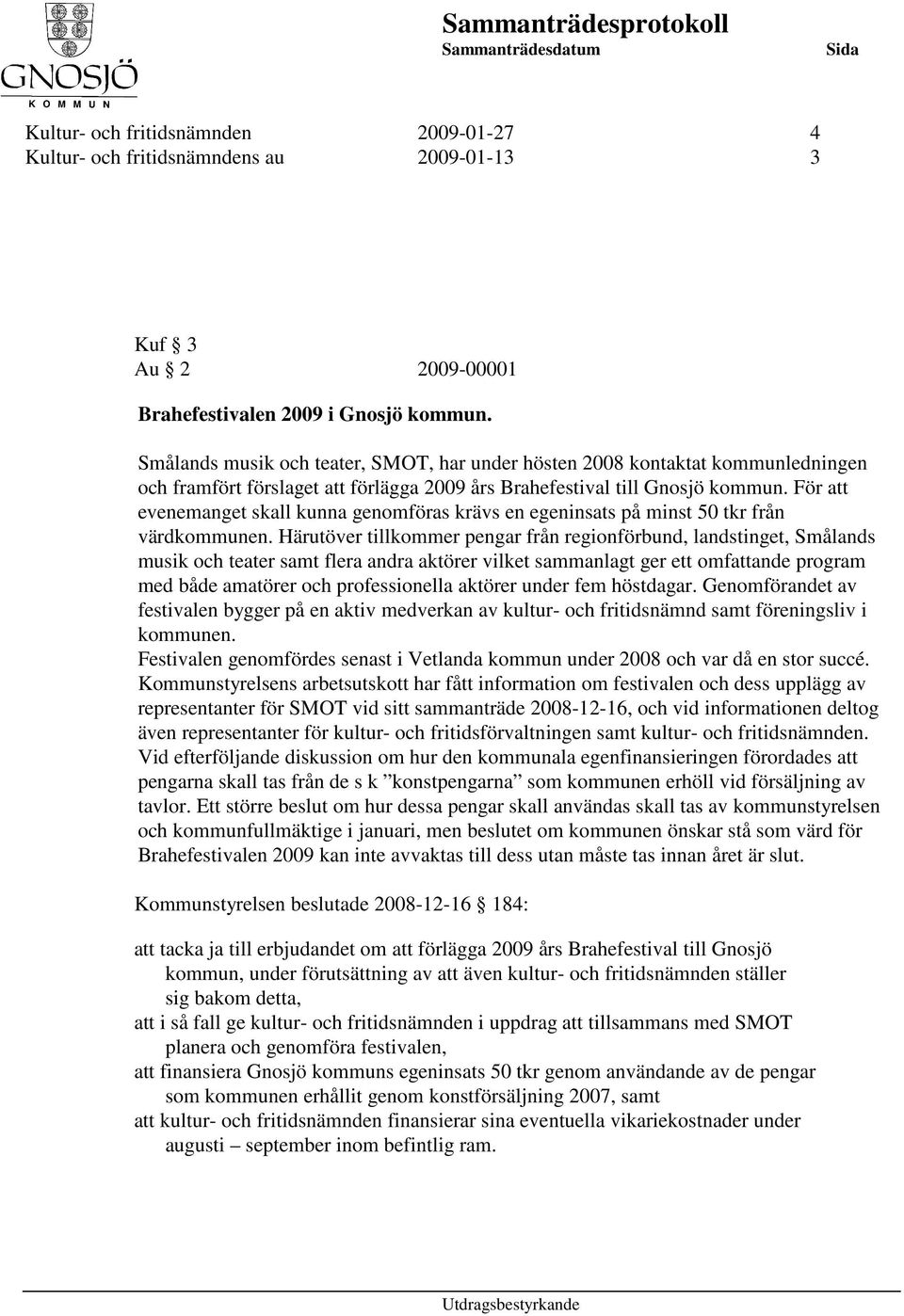 För att evenemanget skall kunna genomföras krävs en egeninsats på minst 50 tkr från värdkommunen.