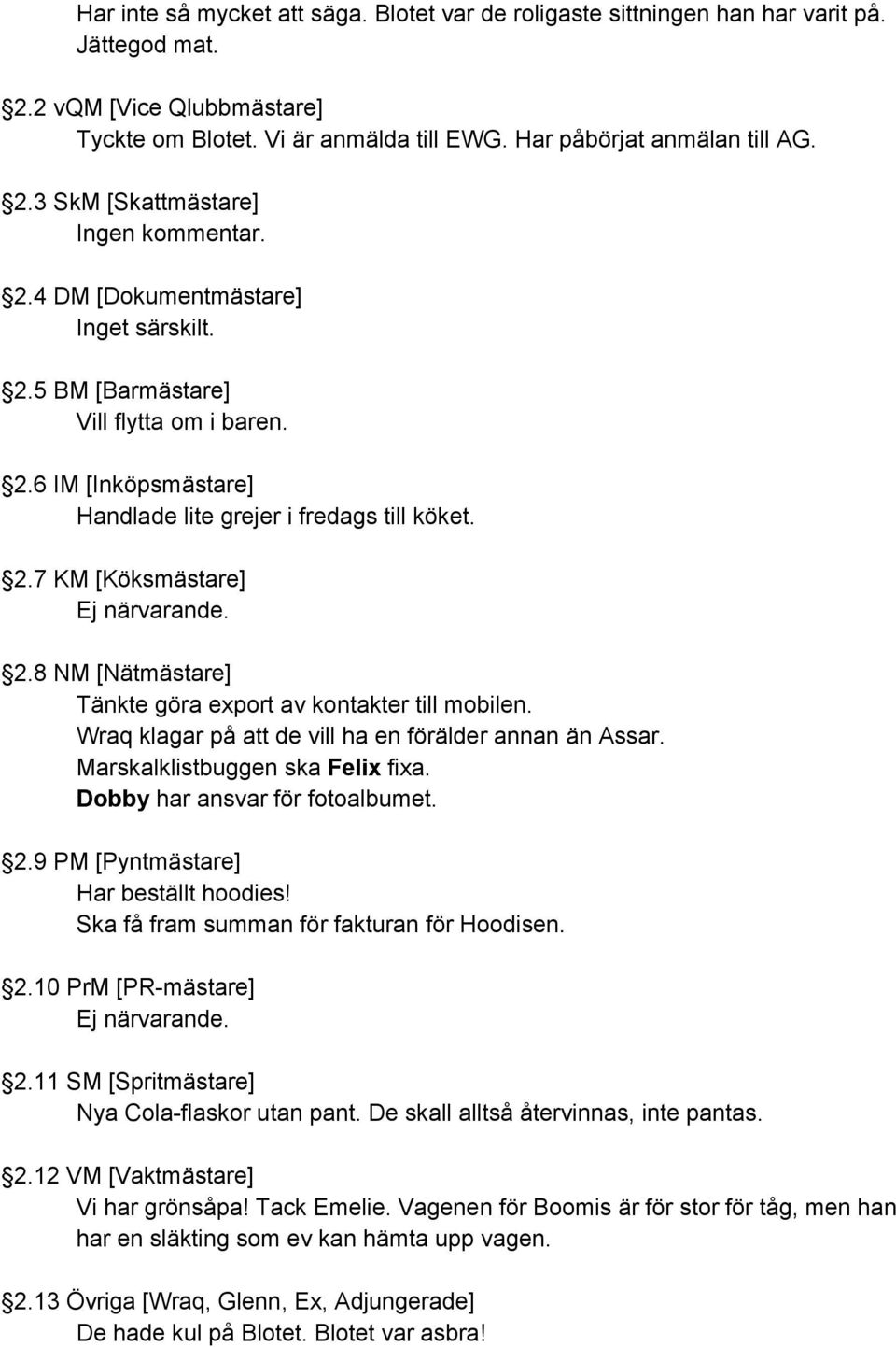 Wraq klagar på att de vill ha en förälder annan än Assar. Marskalklistbuggen ska Felix fixa. Dobby har ansvar för fotoalbumet. 2.9 PM [Pyntmästare] Har beställt hoodies!