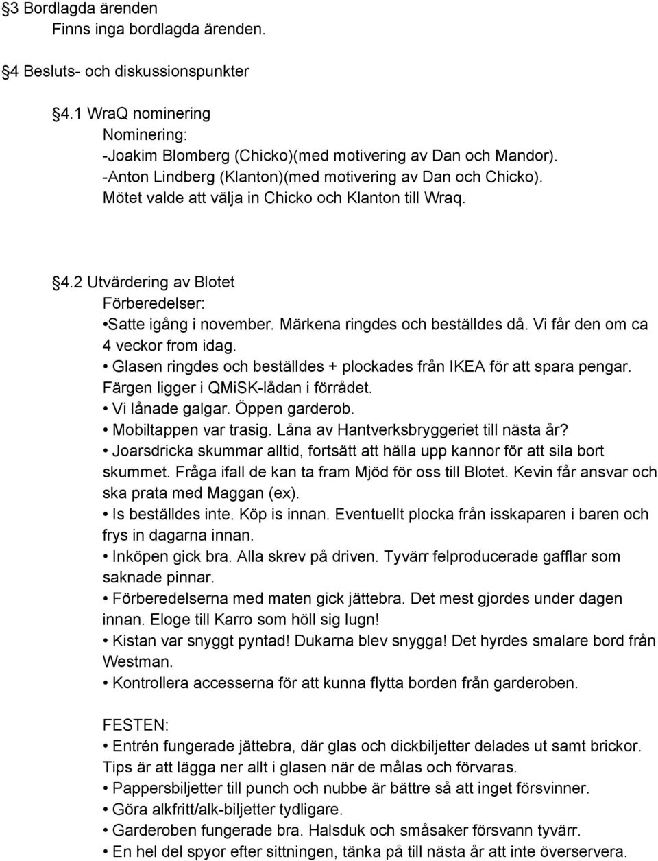 Märkena ringdes och beställdes då. Vi får den om ca 4 veckor from idag. Glasen ringdes och beställdes + plockades från IKEA för att spara pengar. Färgen ligger i QMiSK lådan i förrådet.