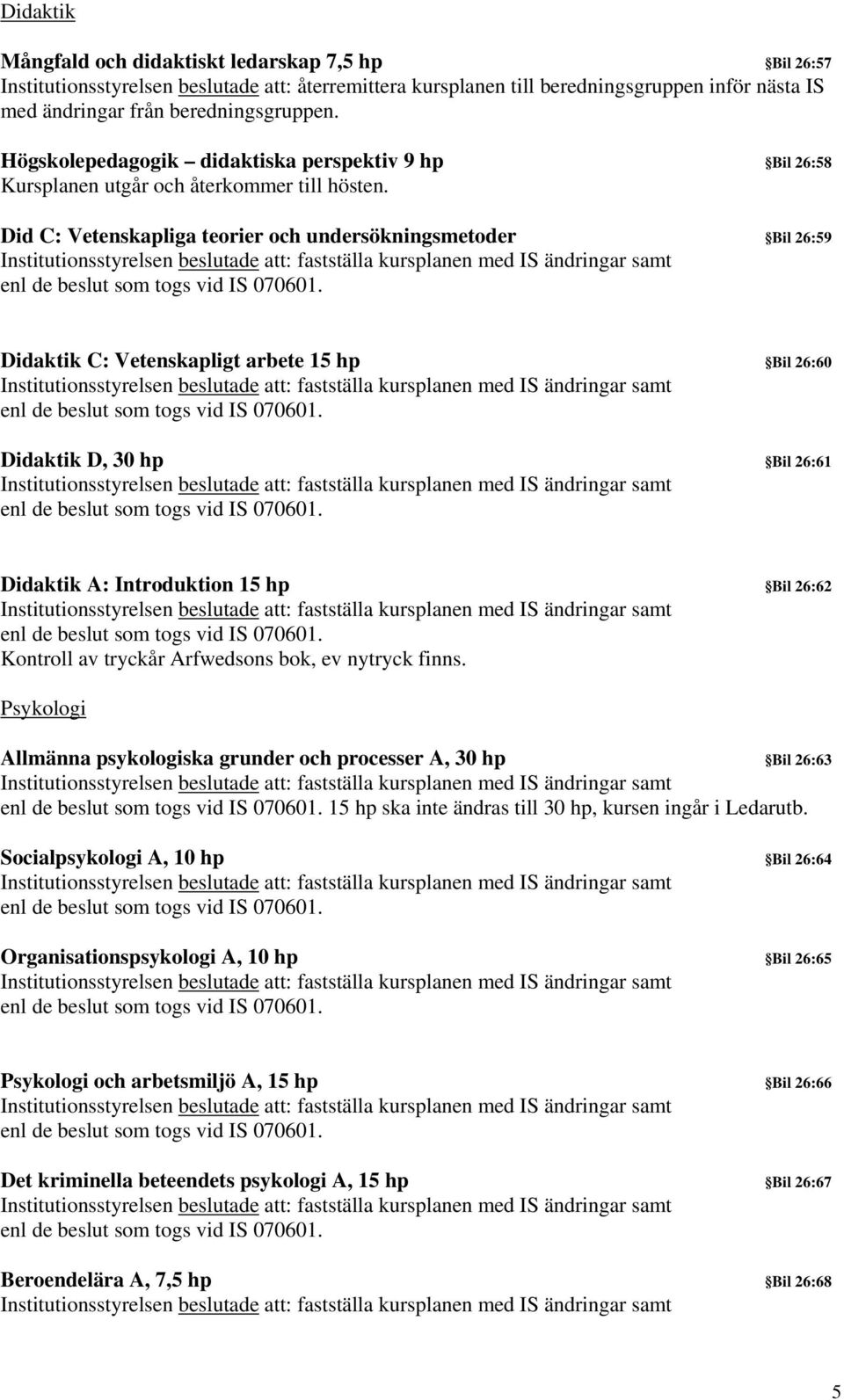 Did C: Vetenskapliga teorier och undersökningsmetoder Bil 26:59 Didaktik C: Vetenskapligt arbete 15 hp Bil 26:60 Didaktik D, 30 hp Bil 26:61 Didaktik A: Introduktion 15 hp Bil 26:62 Kontroll av