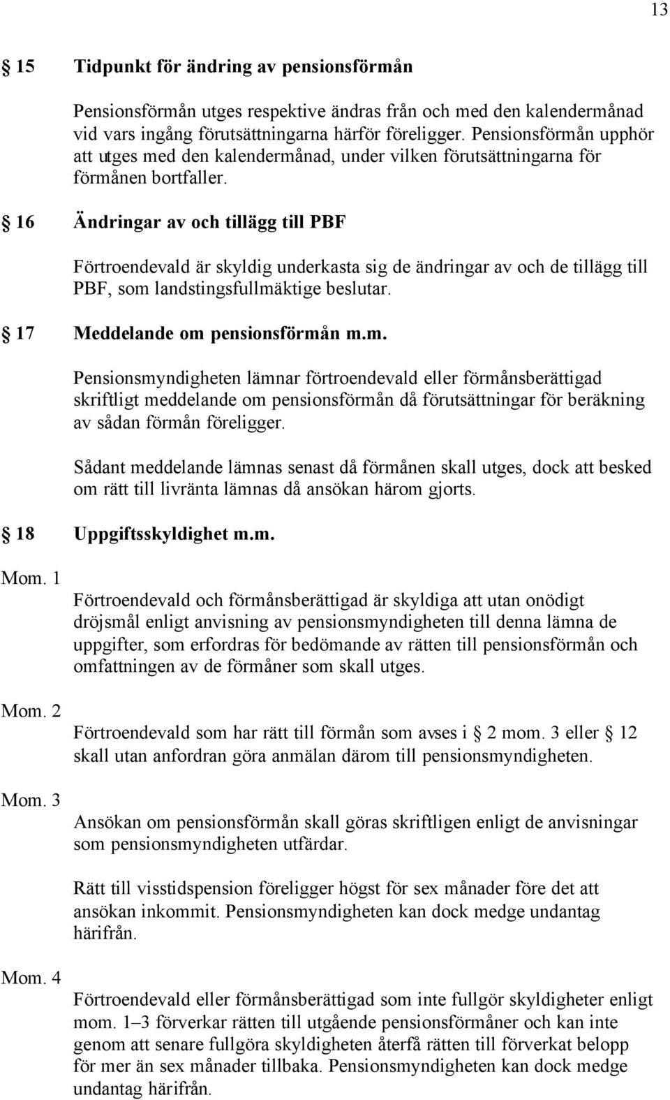 16 Ändringar av och tillägg till PBF Förtroendevald är skyldig underkasta sig de ändringar av och de tillägg till PBF, som 