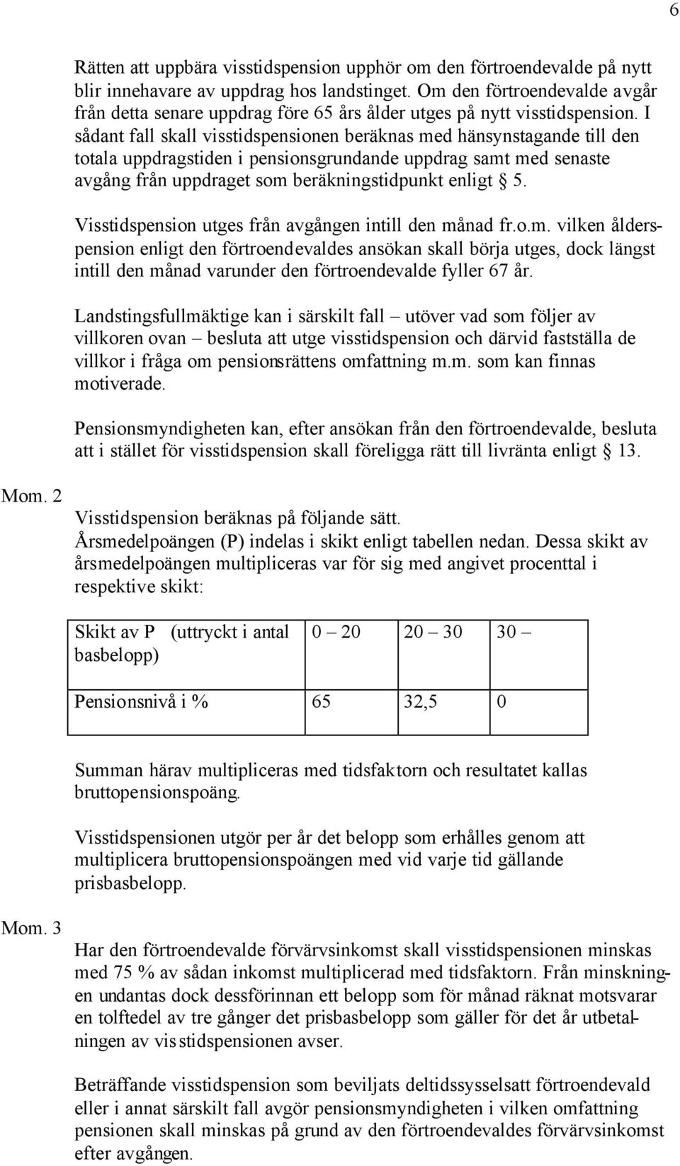 I sådant fall skall visstidspensionen beräknas med hänsynstagande till den totala uppdragstiden i pensionsgrundande uppdrag samt med senaste avgång från uppdraget som beräkningstidpunkt enligt 5.