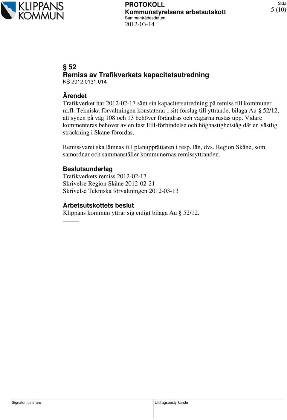 Vidare kommenteras behovet av en fast HH-förbindelse och höghastighetståg där en västlig sträckning i Skåne förordas. Remissvaret ska lämnas till planupprättaren i resp. län, dvs.