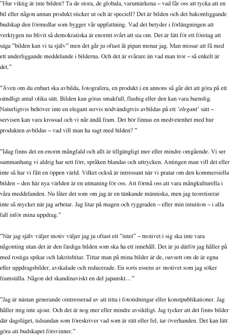 Det är lätt för ett företag att säga bilden kan vi ta själv men det går ju oftast åt pipan menar jag. Man missar att få med ett underliggande meddelande i bilderna.