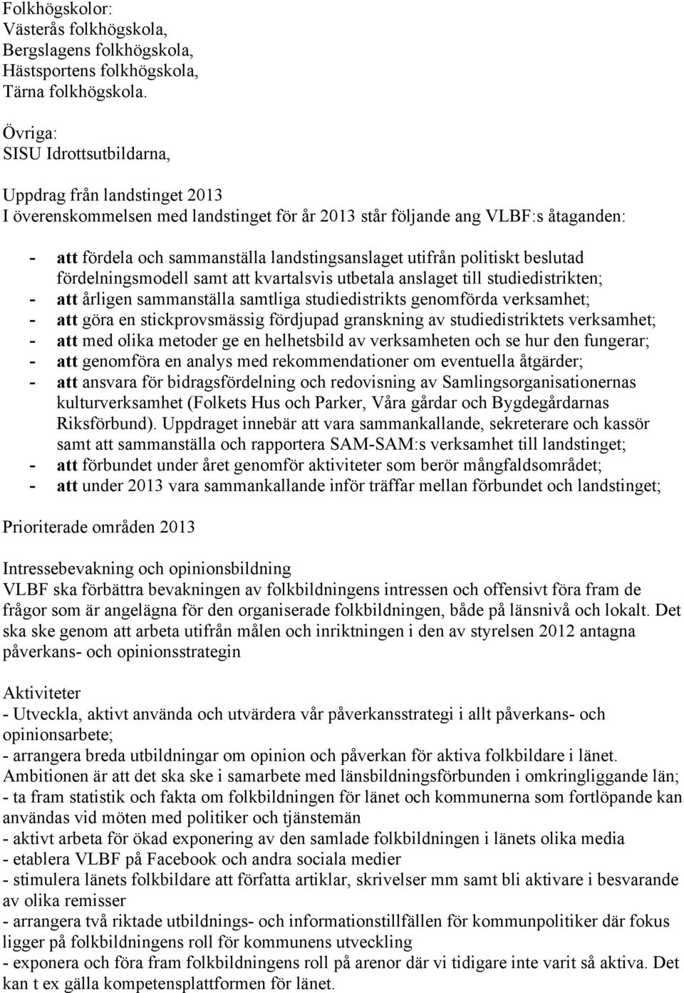 utifrån politiskt beslutad fördelningsmodell samt att kvartalsvis utbetala anslaget till studiedistrikten; - att årligen sammanställa samtliga studiedistrikts genomförda verksamhet; - att göra en