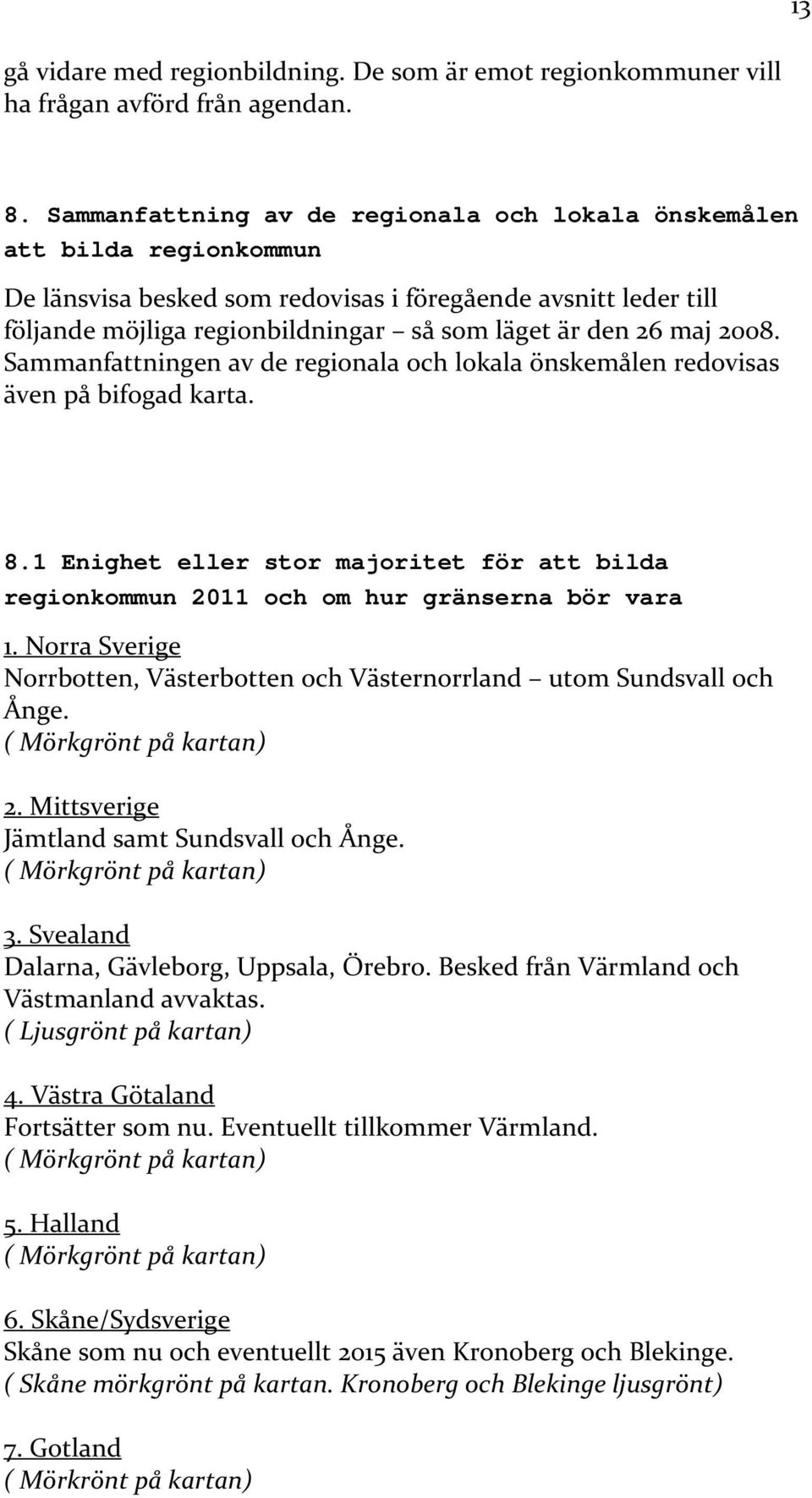 maj 2008. Sammanfattningen av de regionala och lokala önskemålen redovisas även på bifogad karta. 8.1 Enighet eller stor majoritet för att bilda regionkommun 2011 och om hur gränserna bör vara 1.