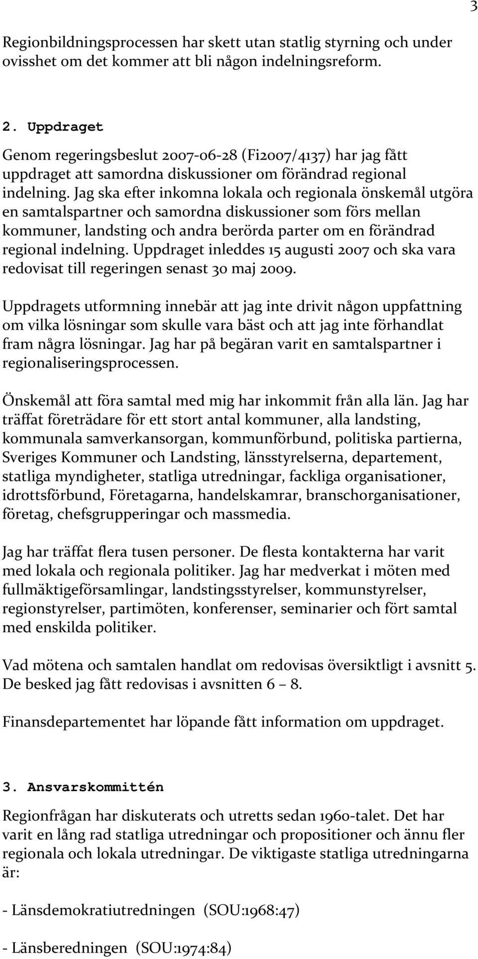 Jag ska efter inkomna lokala och regionala önskemål utgöra en samtalspartner och samordna diskussioner som förs mellan kommuner, landsting och andra berörda parter om en förändrad regional indelning.