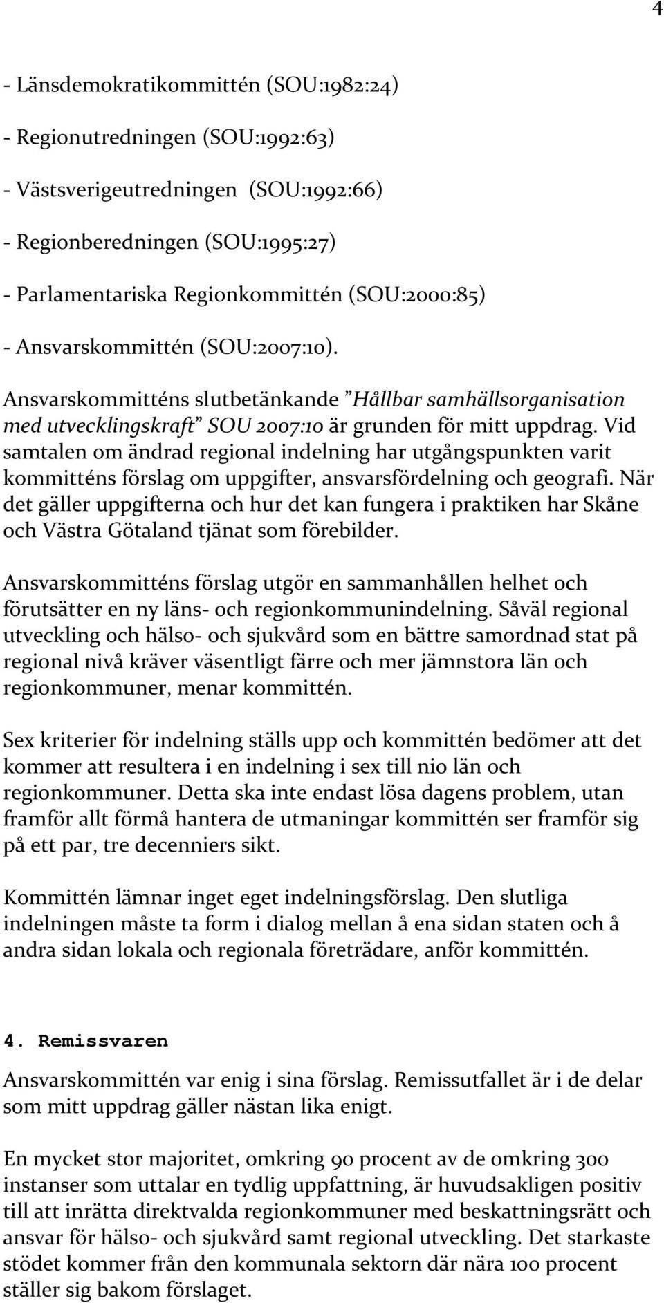 Vid samtalen om ändrad regional indelning har utgångspunkten varit kommitténs förslag om uppgifter, ansvarsfördelning och geografi.