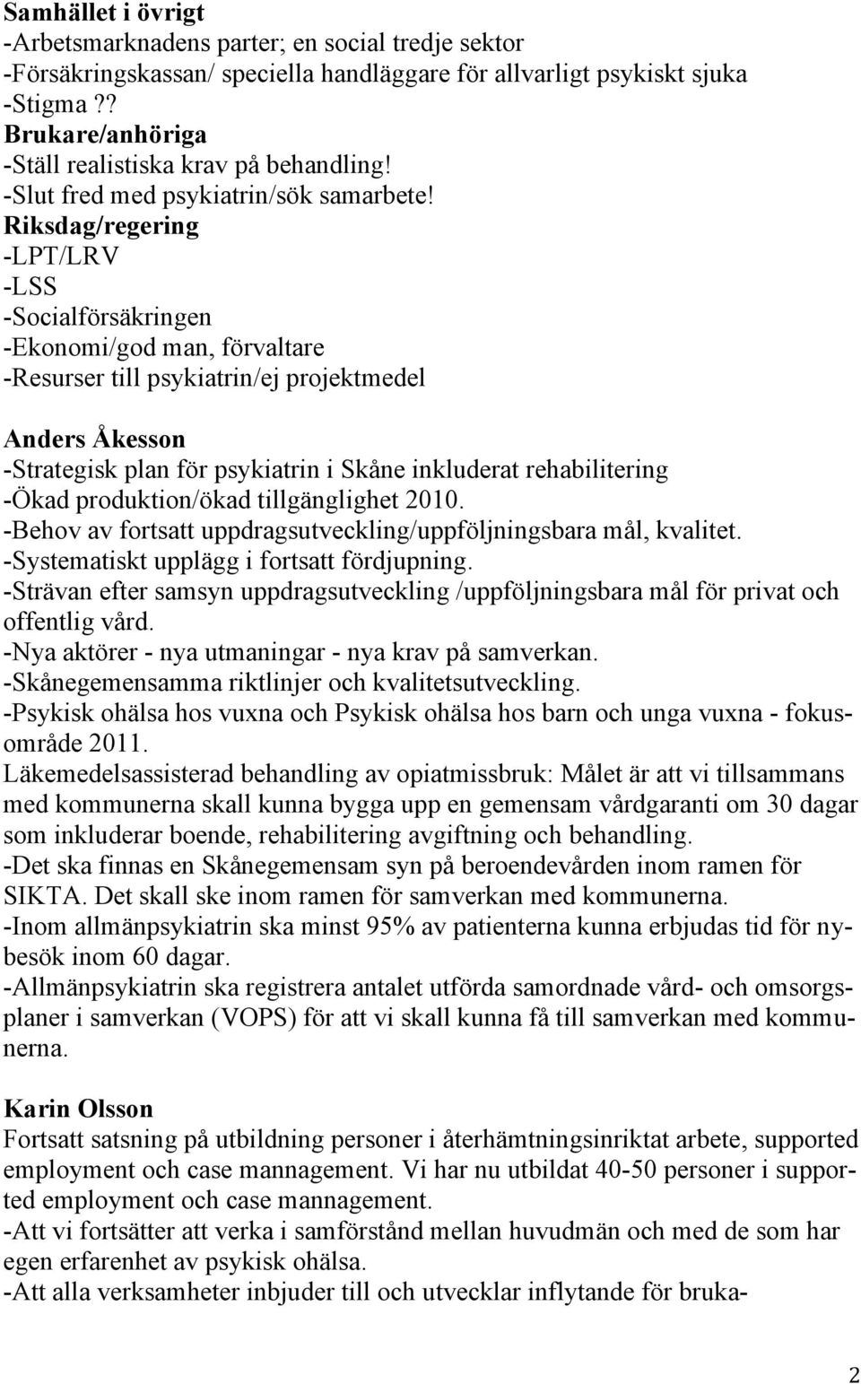 Riksdag/regering -LPT/LRV -LSS -Socialförsäkringen -Ekonomi/god man, förvaltare -Resurser till psykiatrin/ej projektmedel -Strategisk plan för psykiatrin i Skåne inkluderat rehabilitering -Ökad