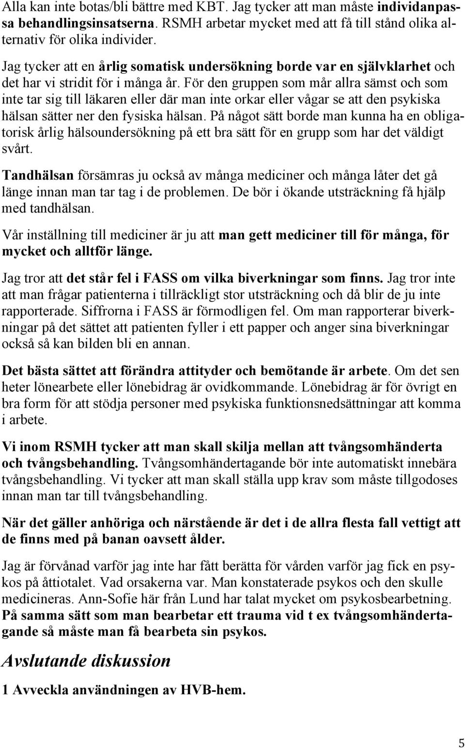 För den gruppen som mår allra sämst och som inte tar sig till läkaren eller där man inte orkar eller vågar se att den psykiska hälsan sätter ner den fysiska hälsan.