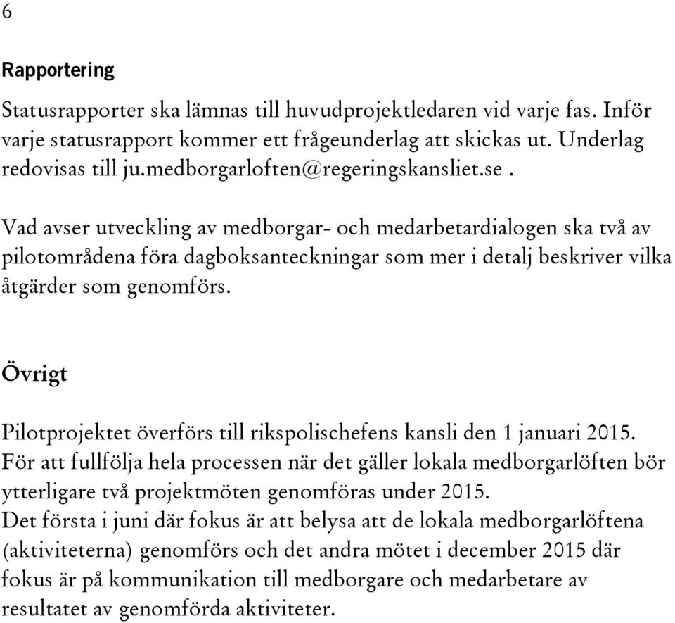 Vad avser utveckling av medborgar- och medarbetardialogen ska två av pilotområdena föra dagboksanteckningar som mer i detalj beskriver vilka åtgärder som genomförs.