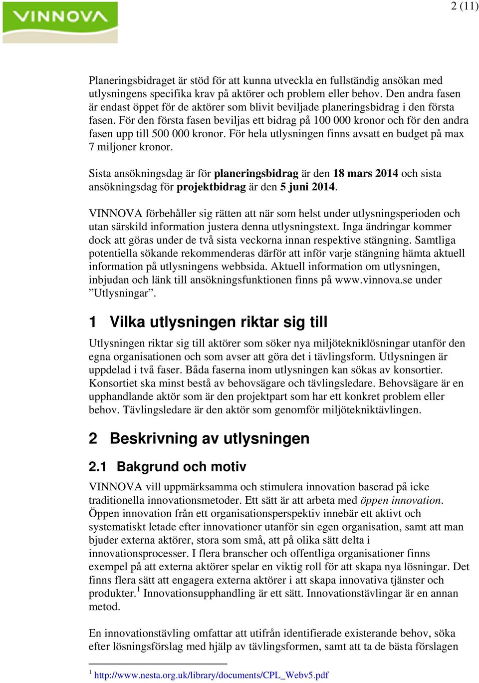 För den första fasen beviljas ett bidrag på 100 000 kronor och för den andra fasen upp till 500 000 kronor. För hela utlysningen finns avsatt en budget på max 7 miljoner kronor.