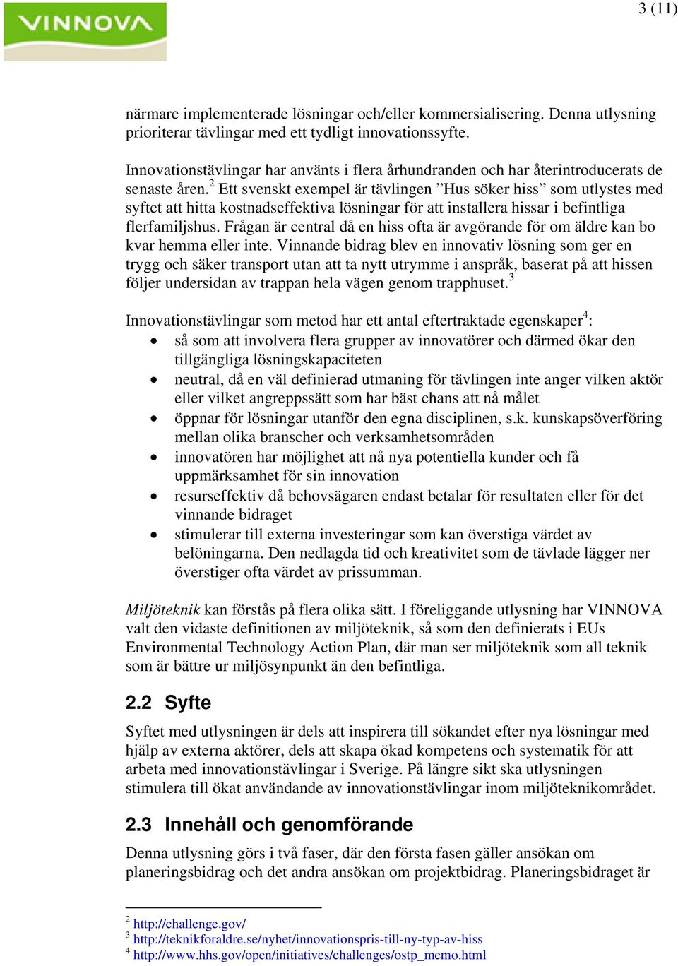 2 Ett svenskt exempel är tävlingen Hus söker hiss som utlystes med syftet att hitta kostnadseffektiva lösningar för att installera hissar i befintliga flerfamiljshus.