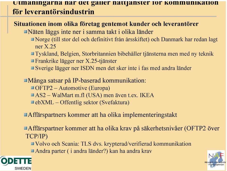 25-tjänster Sverige lägger ner ISDN men det sker inte i fas med andra länder Många satsar på IP-baserad kommunikation: OFTP2 Automotive (Europa) AS2 WalMart m.fl (USA) men även t.ex.