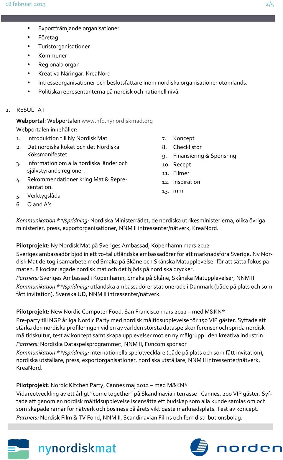 nynordiskmad.org Webportalen innehåller: 1. Introduktion till Ny Nordisk Mat 2. Det nordiska köket och det Nordiska Köksmanifestet 3. Information om alla nordiska länder och självstyrande regioner. 4.