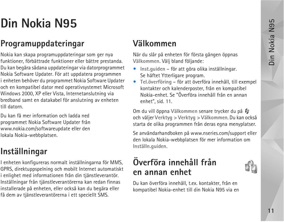För att uppdatera programmen i enheten behöver du programmet Nokia Software Updater och en kompatibel dator med operativsystemet Microsoft Windows 2000, XP eller Vista, Internetanslutning via
