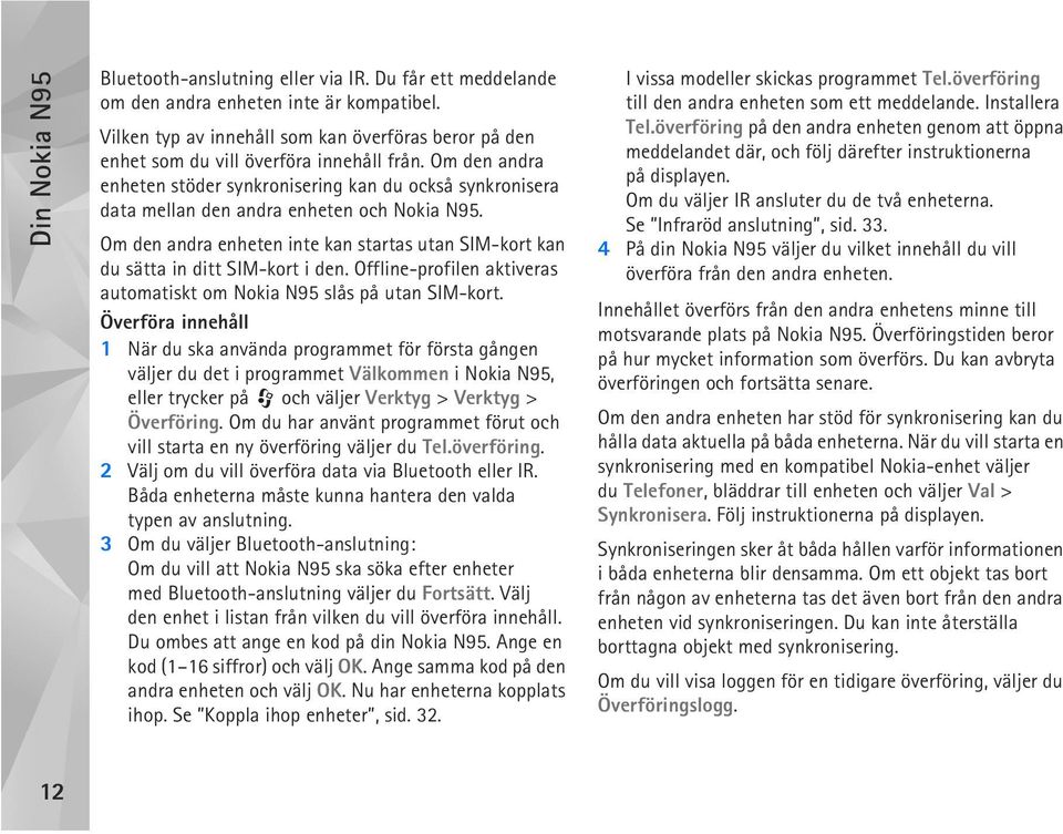 Om den andra enheten stöder synkronisering kan du också synkronisera data mellan den andra enheten och Nokia N95.