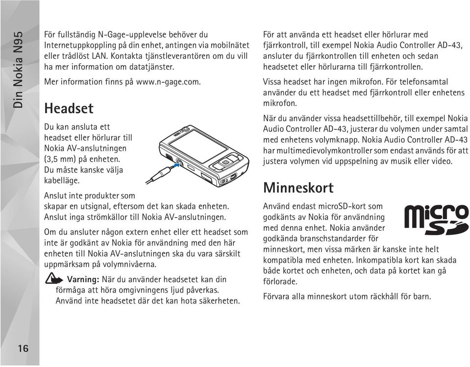 Headset Du kan ansluta ett headset eller hörlurar till Nokia AV-anslutningen (3,5 mm) på enheten. Du måste kanske välja kabelläge.