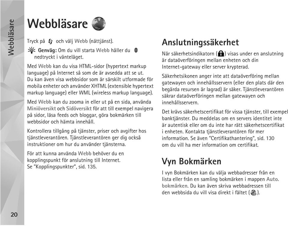 Du kan även visa webbsidor som är särskilt utformade för mobila enheter och använder XHTML (extensible hypertext markup language) eller WML (wireless markup language).