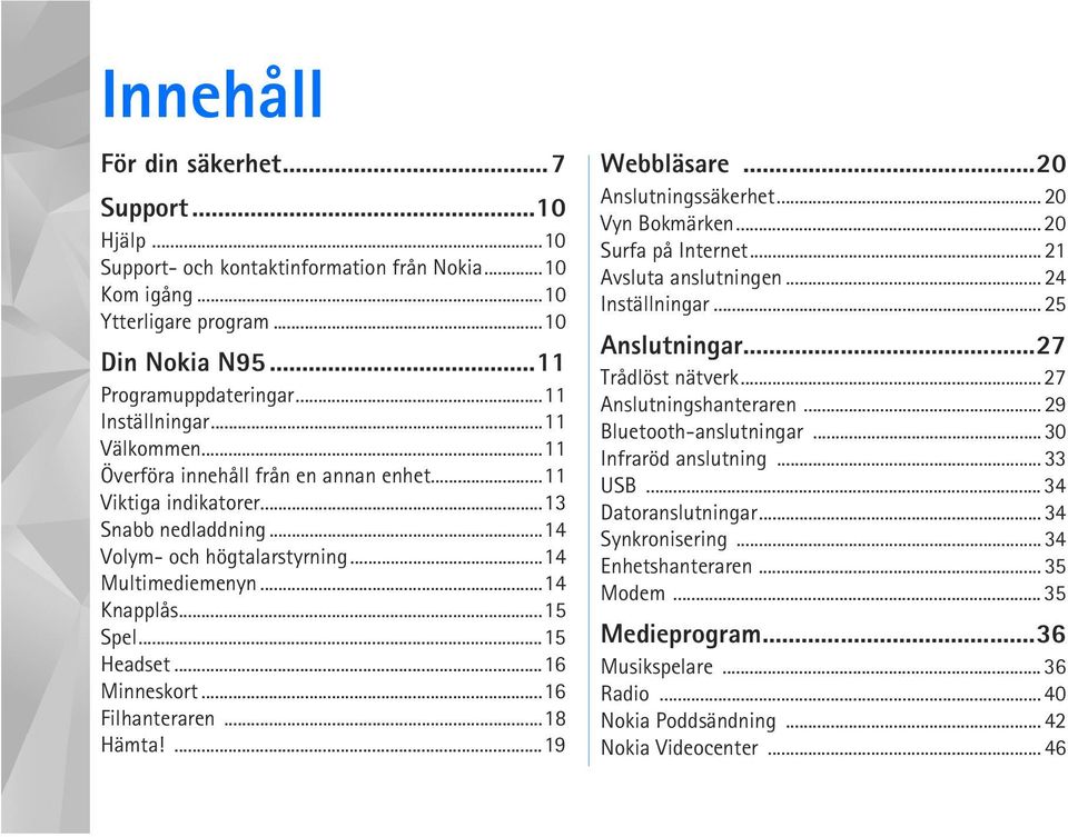 ..16 Minneskort...16 Filhanteraren...18 Hämta!...19 Webbläsare...20 Anslutningssäkerhet... 20 Vyn Bokmärken... 20 Surfa på Internet... 21 Avsluta anslutningen... 24 Inställningar... 25 Anslutningar.