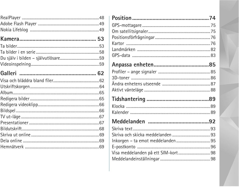 ..68 Skriva ut online...69 Dela online...69 Hemnätverk...69 Position...74 GPS-mottagare...75 Om satellitsignaler...75 Positionsförfrågningar...76 Kartor...76 Landmärken...82 GPS-data.