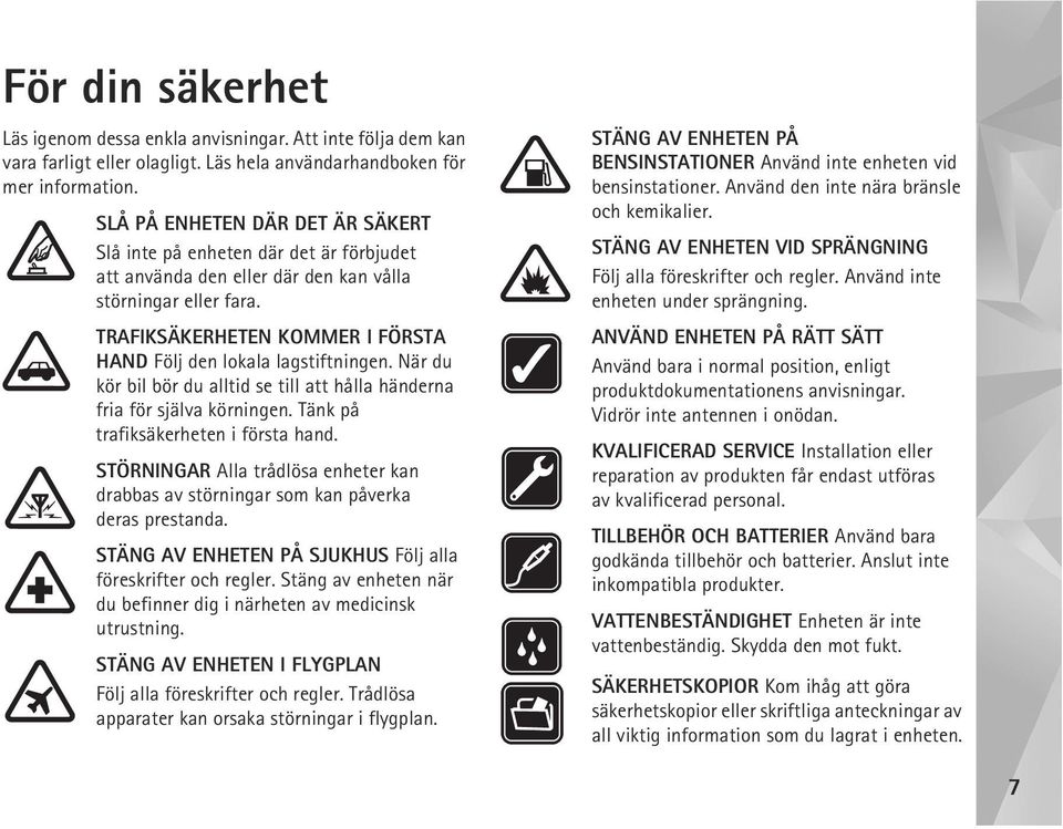 TRAFIKSÄKERHETEN KOMMER I FÖRSTA HAND Följ den lokala lagstiftningen. När du kör bil bör du alltid se till att hålla händerna fria för själva körningen. Tänk på trafiksäkerheten i första hand.