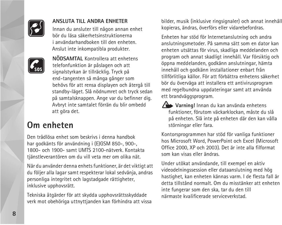 Tryck på end-tangenten så många gånger som behövs för att rensa displayen och återgå till standby-läget. Slå nödnumret och tryck sedan på samtalsknappen. Ange var du befinner dig.