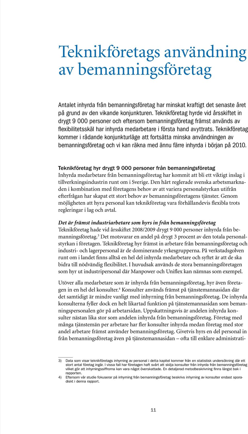 Teknikföretag kommer i rådande konjunkturläge att fortsätta minska användningen av bemanningsföretag och vi kan räkna med ännu färre inhyrda i början på 2010.