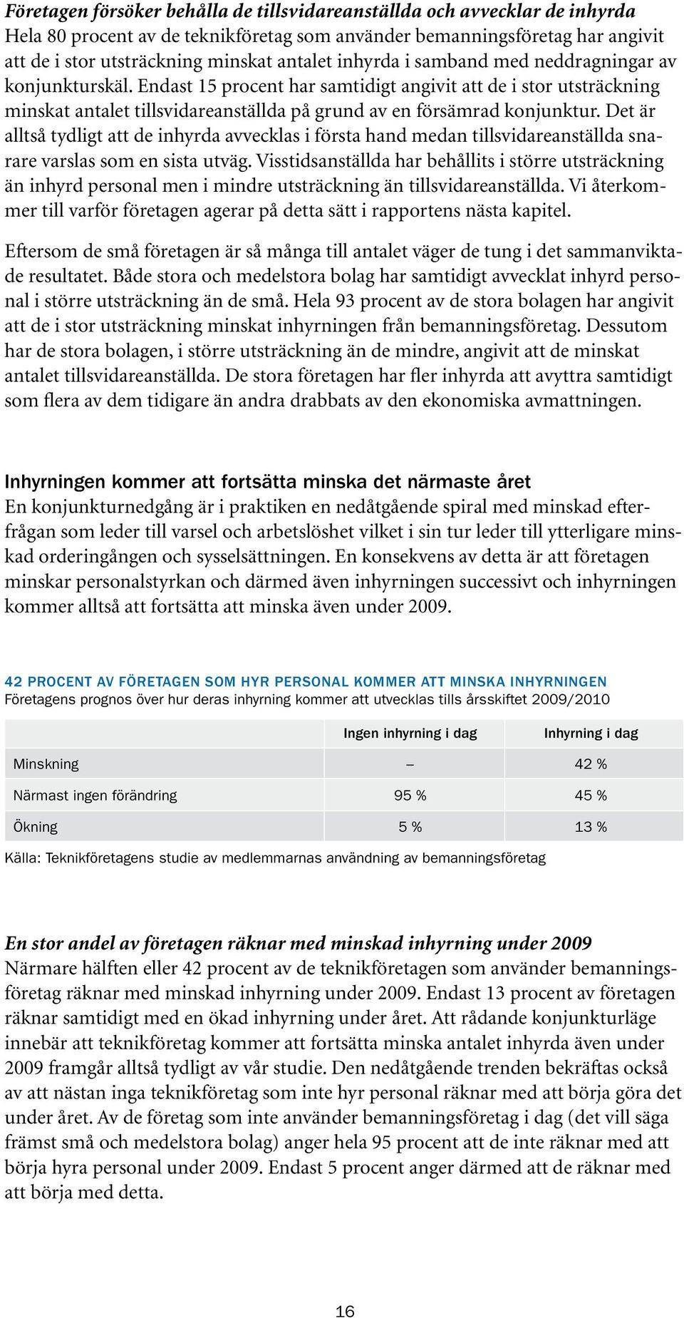 Det är alltså tydligt att de inhyrda avvecklas i första hand medan tillsvidareanställda snarare varslas som en sista utväg.