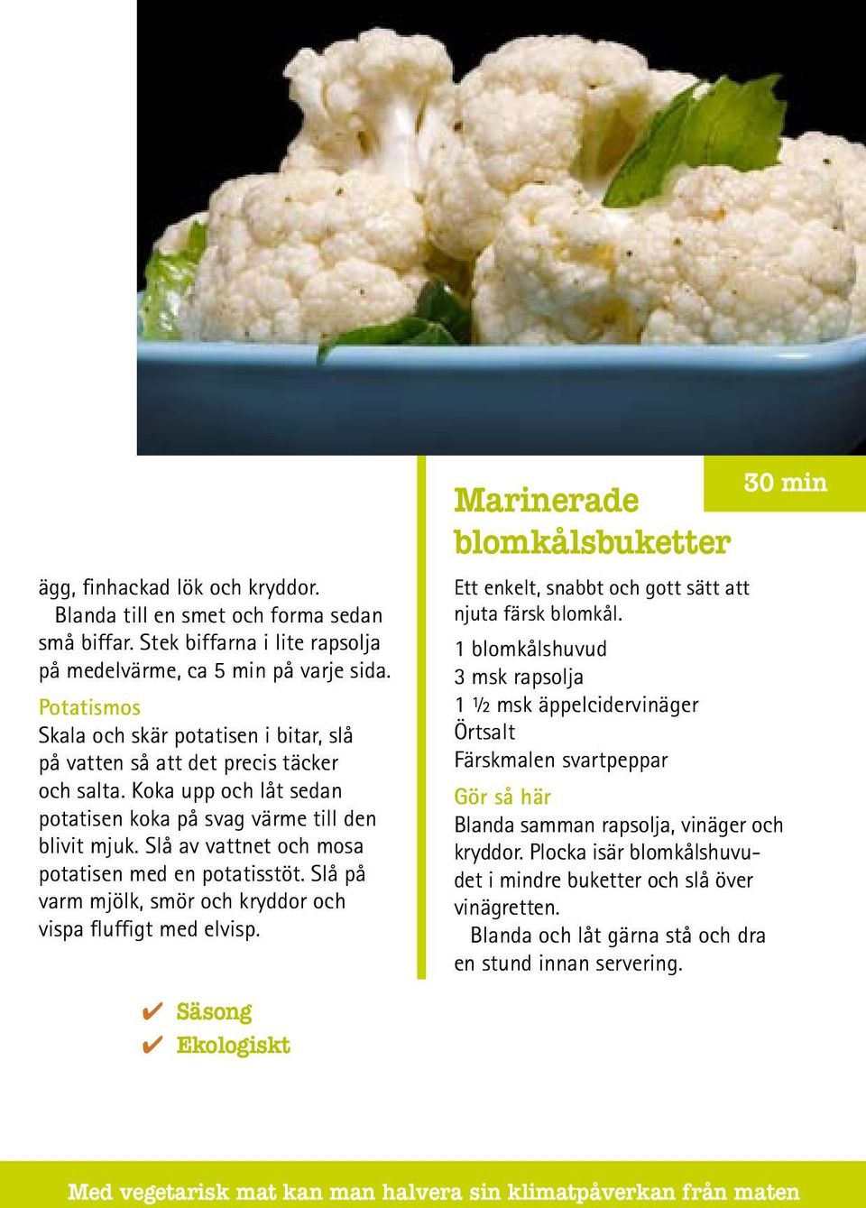 Slå av vattnet och mosa potatisen med en potatisstöt. Slå på varm mjölk, smör och kryddor och vispa fluffigt med elvisp.
