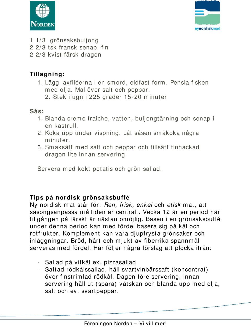 Smaksätt med salt och peppar och tillsätt finhackad dragon lite innan servering. Servera med kokt potatis och grön sallad.