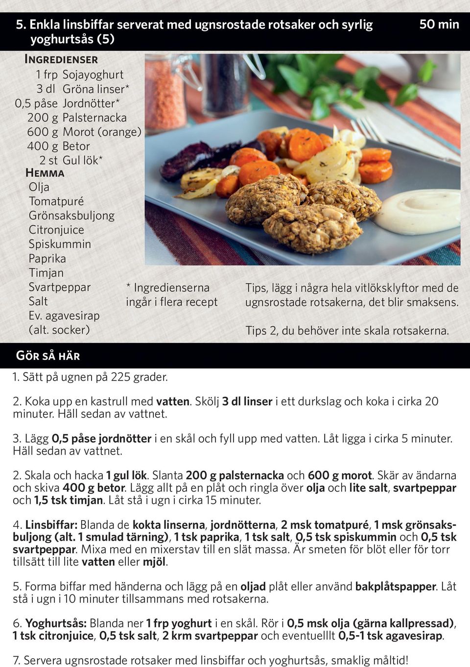 Tips 2, du behöver inte skala rotsakerna.. Sätt på ugnen på 225 grader. 2. Koka upp en kastrull med vatten. Skölj 3 dl linser i ett durkslag och koka i cirka 20 minuter. Häll sedan av vattnet. 3. Lägg 0,5 påse jordnötter i en skål och fyll upp med vatten.