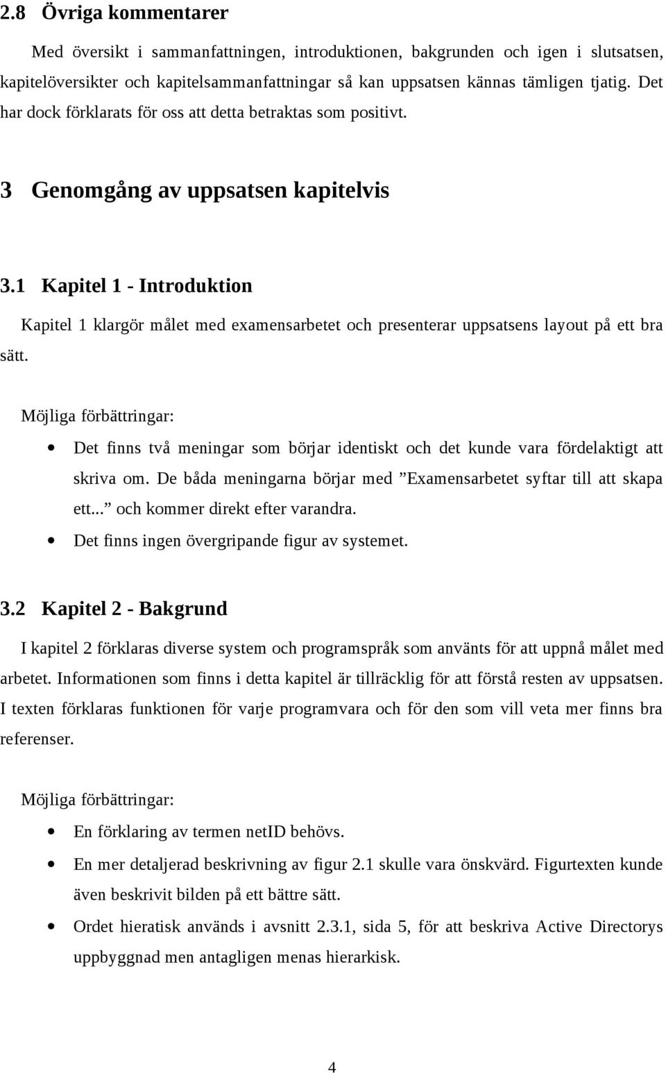 Kapitel 1 klargör målet med examensarbetet och presenterar uppsatsens layout på ett bra Det finns två meningar som börjar identiskt och det kunde vara fördelaktigt att skriva om.