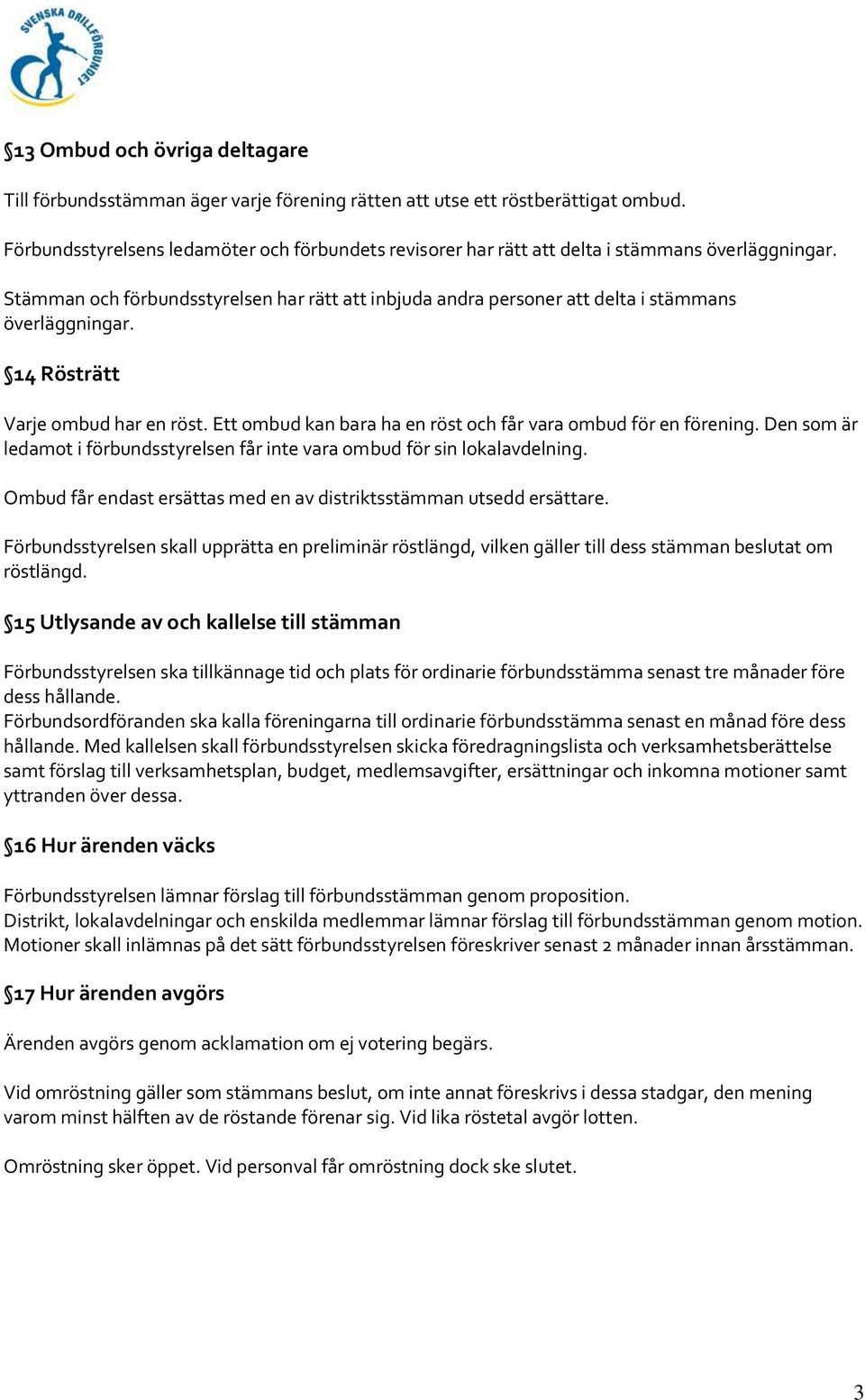 Stämman och förbundsstyrelsen har rätt att inbjuda andra personer att delta i stämmans överläggningar. 14 Rösträtt Varje ombud har en röst.